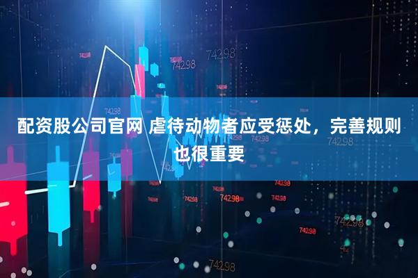 配资股公司官网 虐待动物者应受惩处，完善规则也很重要