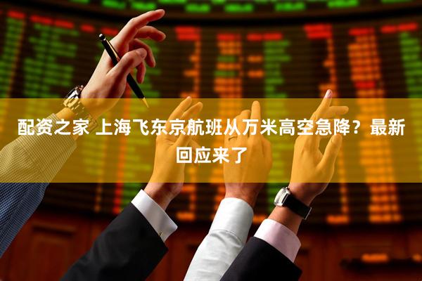配资之家 上海飞东京航班从万米高空急降？最新回应来了