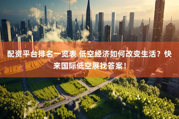 配资平台排名一览表 低空经济如何改变生活？快来国际低空展找答案！