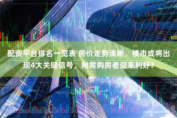 配资平台排名一览表 房价走势清晰，楼市或将出现4大关键信号，刚需购房者迎来利好？