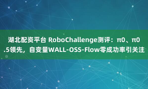 湖北配资平台 RoboChallenge测评：π0、π0.5领先，自变量WALL-OSS-Flow零成功率引关注
