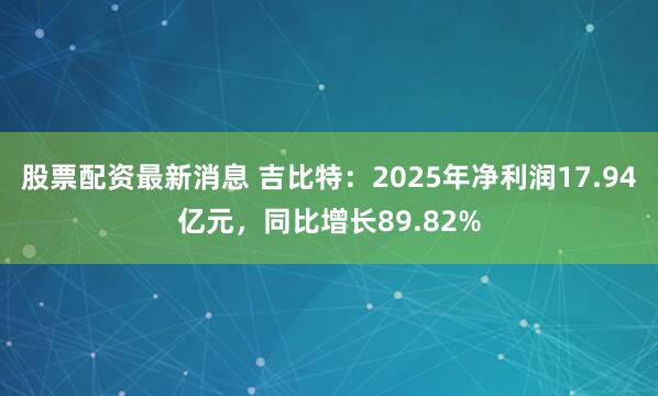 股票配资最新消息 吉比特：2025年净利润17.94亿元，同比增长89.82%