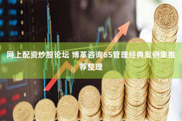 网上配资炒股论坛 博革咨询6S管理经典案例集推荐整理