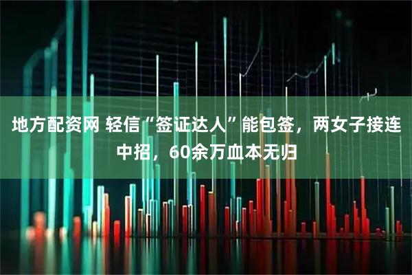 地方配资网 轻信“签证达人”能包签，两女子接连中招，60余万血本无归